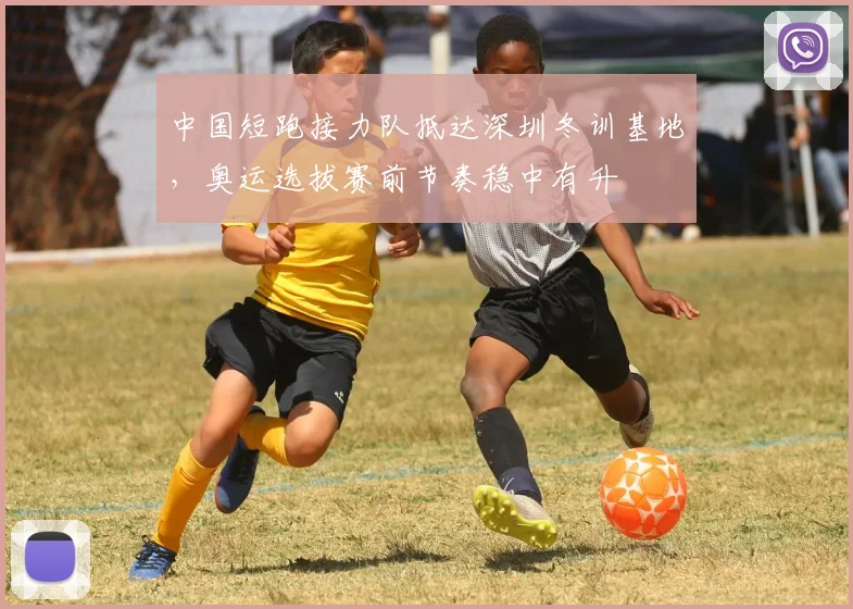 中国短跑接力队抵达深圳冬训基地，奥运选拔赛前节奏稳中有升