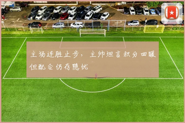 主场连胜止步，主帅坦言积分回暖但配合仍存隐忧