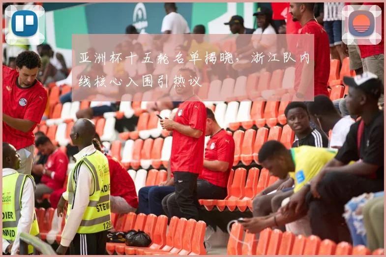 亚洲杯十五轮名单揭晓，浙江队内线核心入围引热议