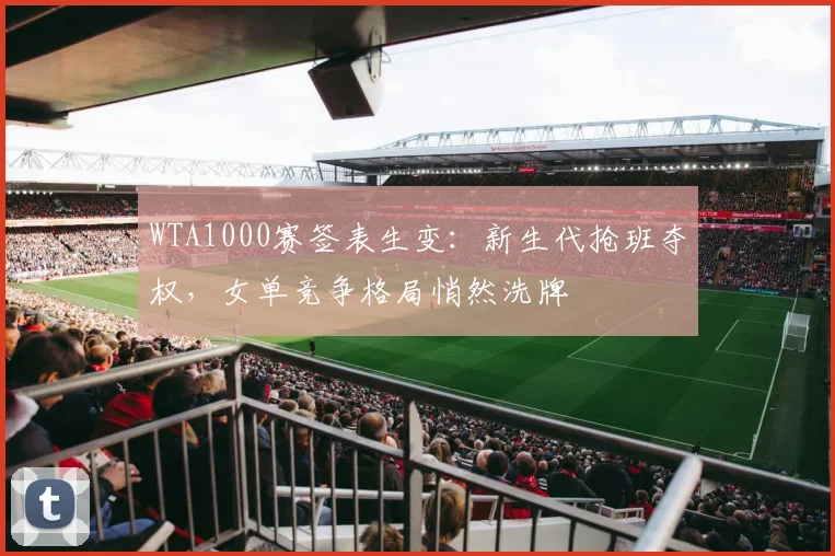 WTA1000赛签表生变：新生代抢班夺权，女单竞争格局悄然洗牌