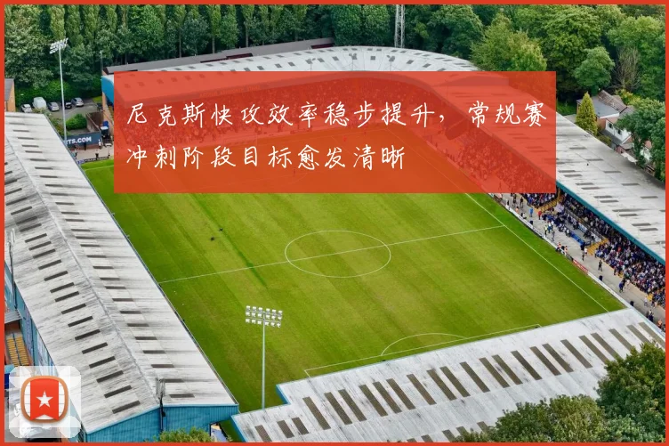 尼克斯快攻效率稳步提升，常规赛冲刺阶段目标愈发清晰