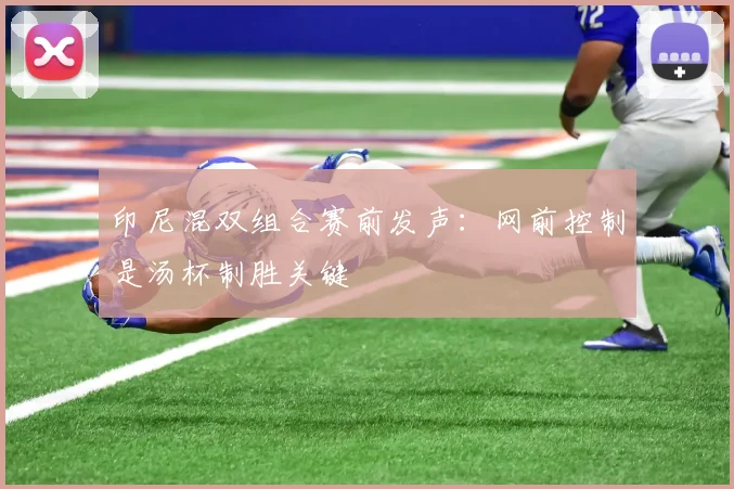 印尼混双组合赛前发声：网前控制是汤杯制胜关键