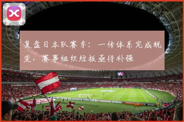 复盘日本队赛季：一传体系完成蜕变，赛事组织短板亟待补强
