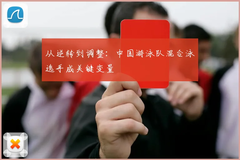 从逆转到调整：中国游泳队混合泳选手成关键变量