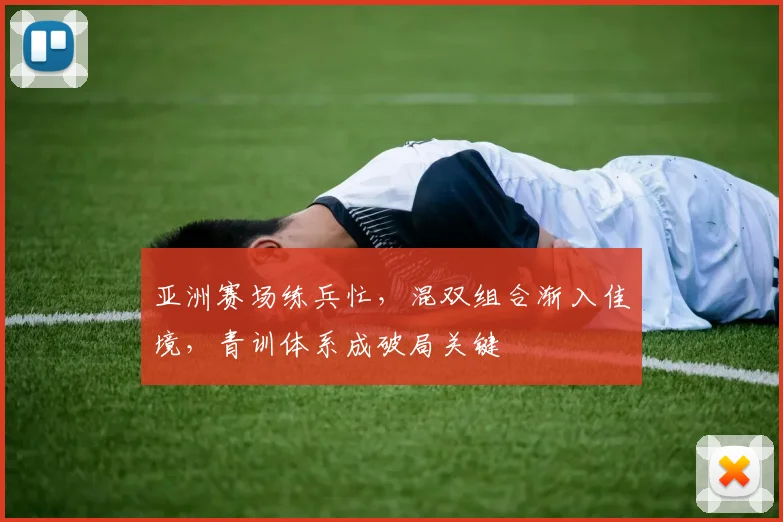亚洲赛场练兵忙，混双组合渐入佳境，青训体系成破局关键