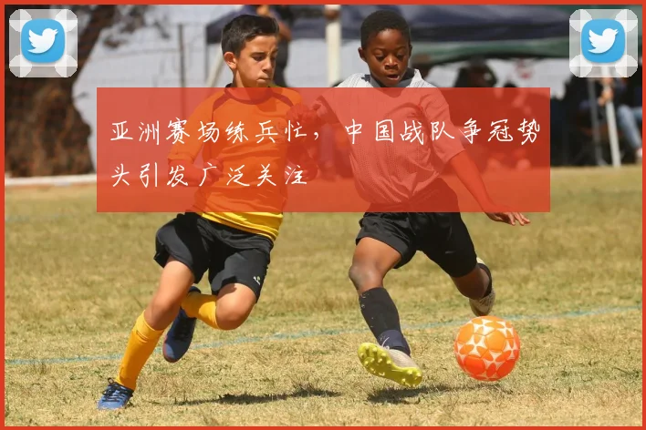 亚洲赛场练兵忙，中国战队争冠势头引发广泛关注