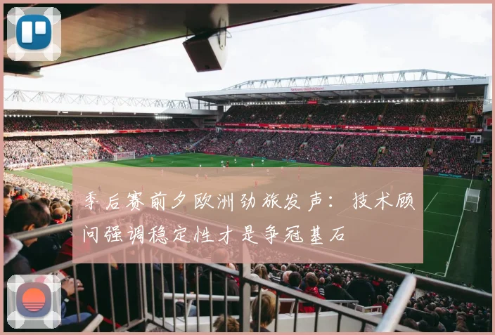 季后赛前夕欧洲劲旅发声：技术顾问强调稳定性才是争冠基石