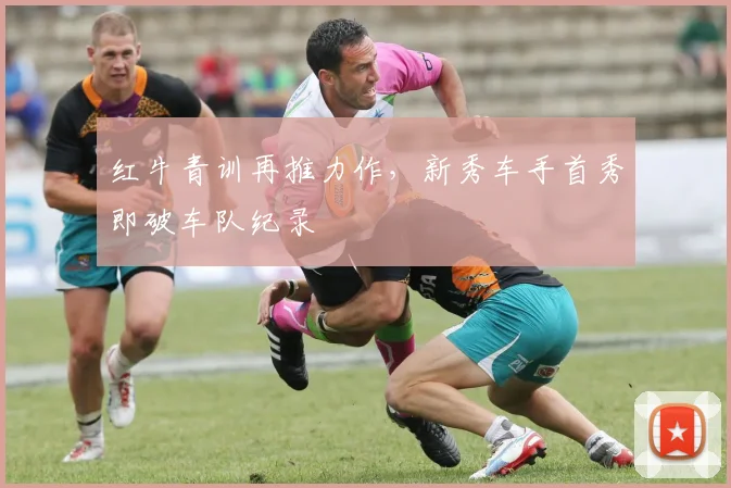 红牛青训再推力作，新秀车手首秀即破车队纪录