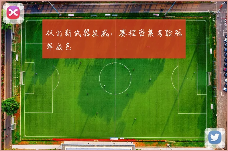 双打新武器发威，赛程密集考验冠军成色