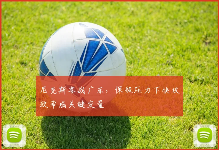 尼克斯客战广东，保级压力下快攻效率成关键变量